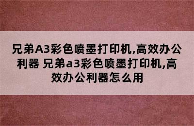 兄弟A3彩色喷墨打印机,高效办公利器 兄弟a3彩色喷墨打印机,高效办公利器怎么用